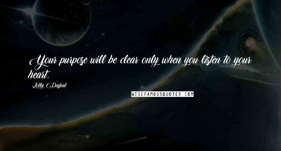 Lolly Daskal Quotes: Your purpose will be clear only when you listen to your heart.