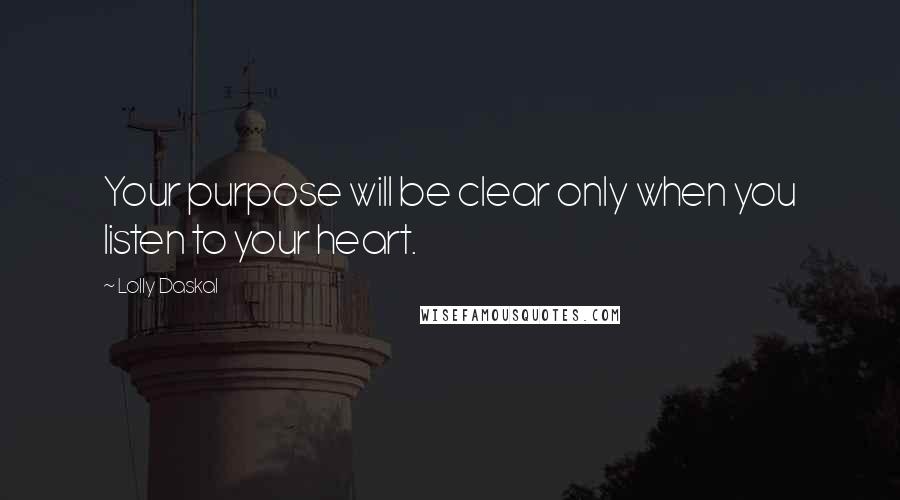 Lolly Daskal Quotes: Your purpose will be clear only when you listen to your heart.