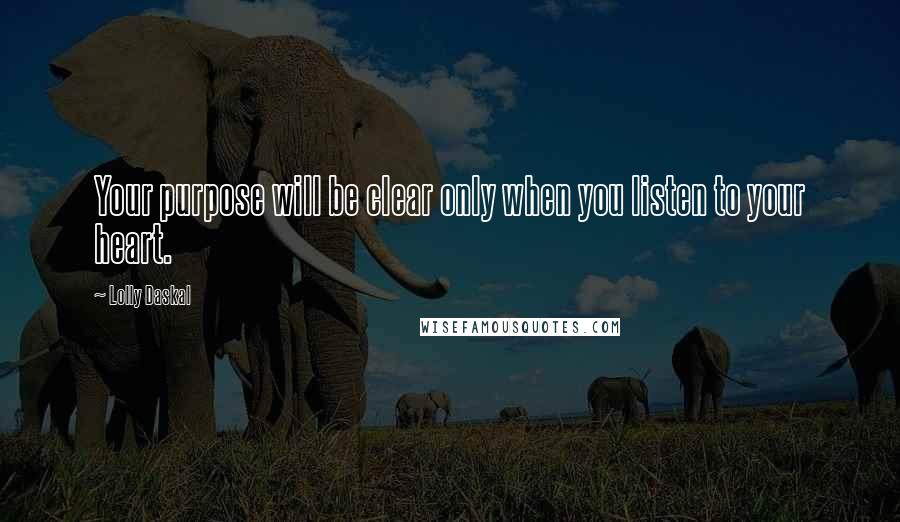 Lolly Daskal Quotes: Your purpose will be clear only when you listen to your heart.