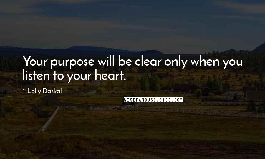 Lolly Daskal Quotes: Your purpose will be clear only when you listen to your heart.