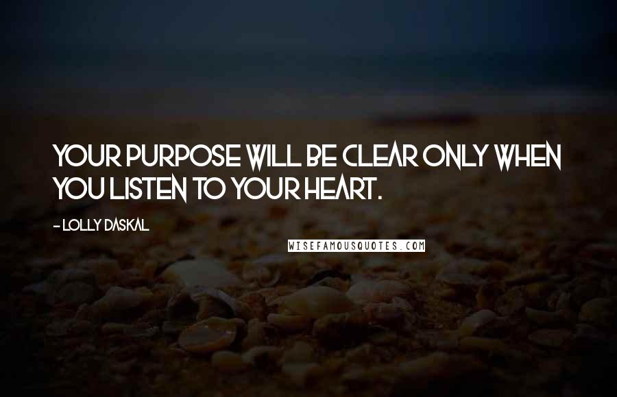 Lolly Daskal Quotes: Your purpose will be clear only when you listen to your heart.