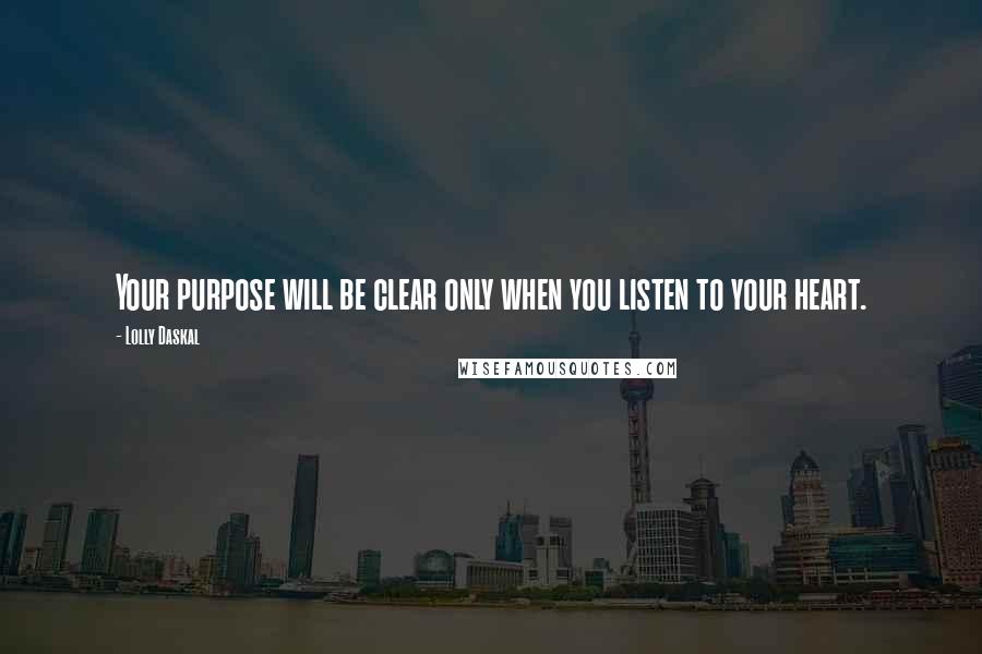 Lolly Daskal Quotes: Your purpose will be clear only when you listen to your heart.