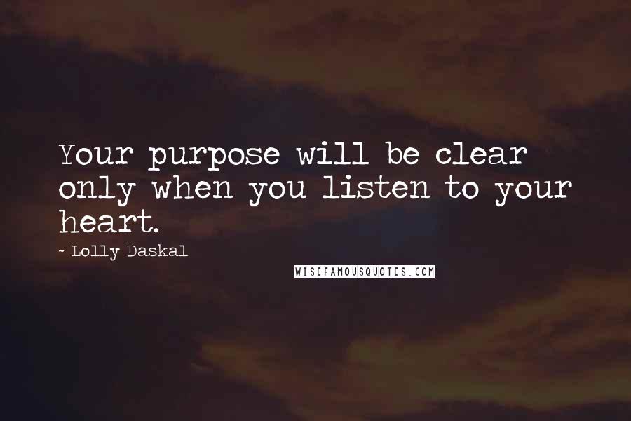 Lolly Daskal Quotes: Your purpose will be clear only when you listen to your heart.
