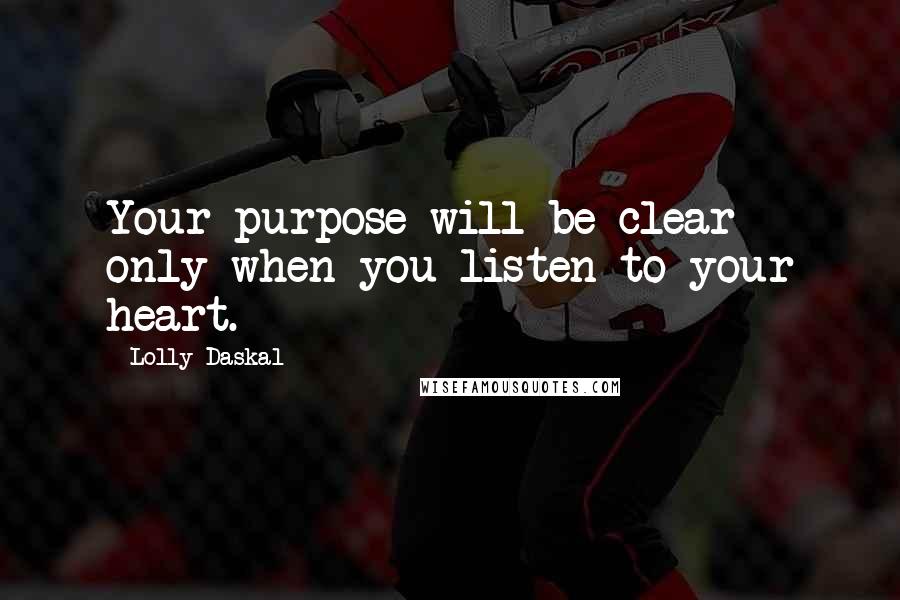 Lolly Daskal Quotes: Your purpose will be clear only when you listen to your heart.