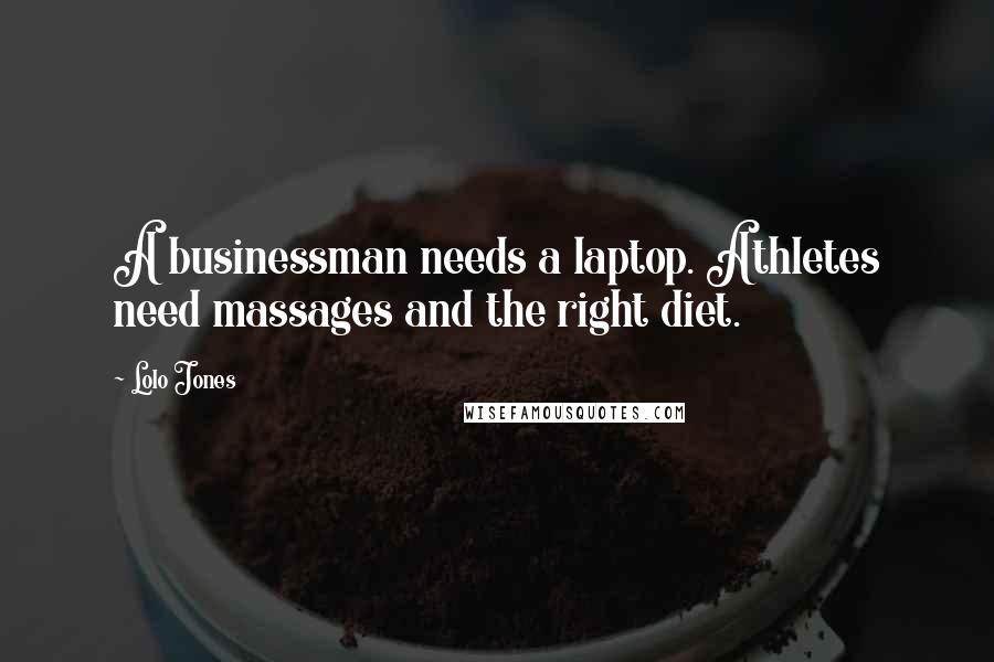 Lolo Jones Quotes: A businessman needs a laptop. Athletes need massages and the right diet.