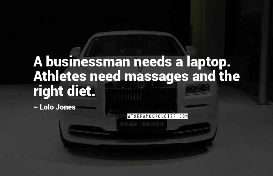 Lolo Jones Quotes: A businessman needs a laptop. Athletes need massages and the right diet.