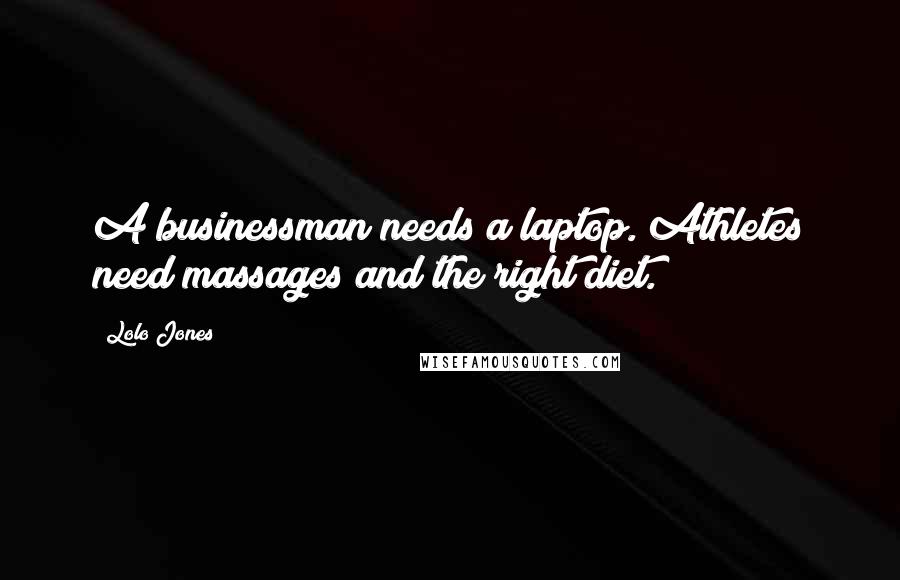 Lolo Jones Quotes: A businessman needs a laptop. Athletes need massages and the right diet.