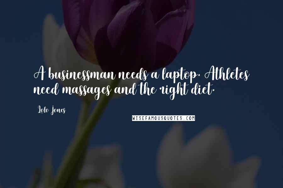 Lolo Jones Quotes: A businessman needs a laptop. Athletes need massages and the right diet.