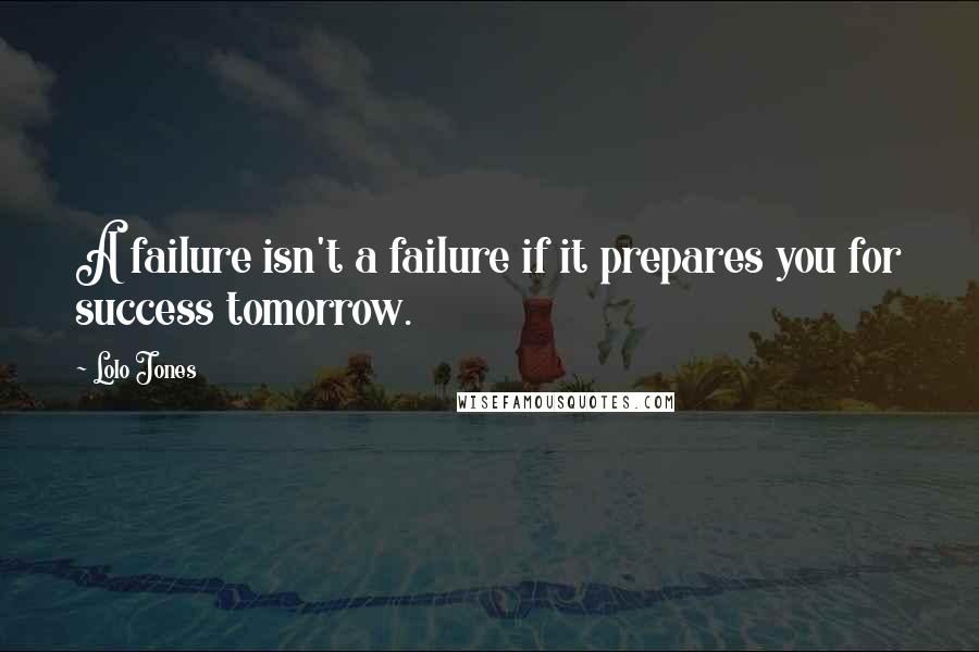 Lolo Jones Quotes: A failure isn't a failure if it prepares you for success tomorrow.
