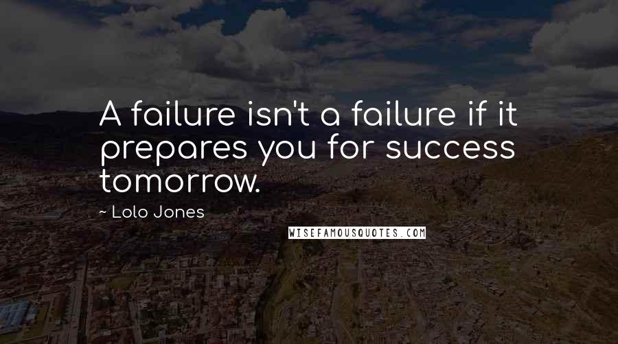 Lolo Jones Quotes: A failure isn't a failure if it prepares you for success tomorrow.