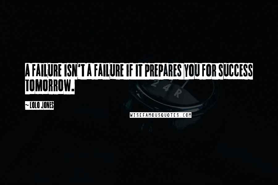 Lolo Jones Quotes: A failure isn't a failure if it prepares you for success tomorrow.