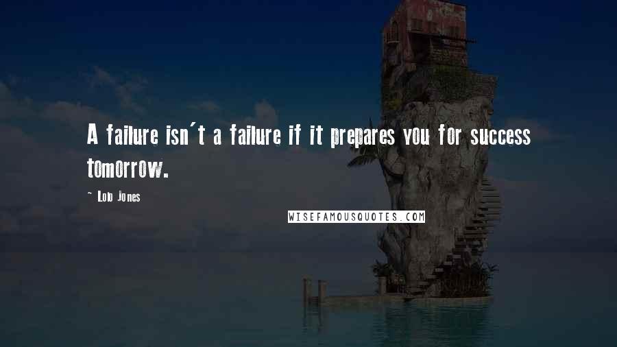Lolo Jones Quotes: A failure isn't a failure if it prepares you for success tomorrow.