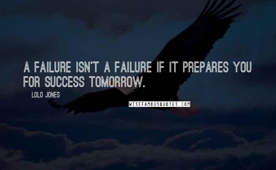 Lolo Jones Quotes: A failure isn't a failure if it prepares you for success tomorrow.