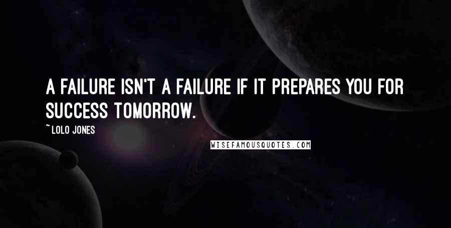 Lolo Jones Quotes: A failure isn't a failure if it prepares you for success tomorrow.