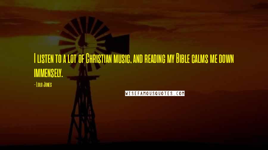 Lolo Jones Quotes: I listen to a lot of Christian music, and reading my Bible calms me down immensely.