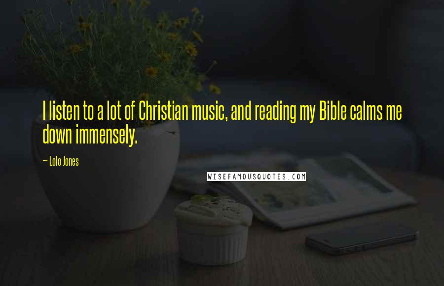 Lolo Jones Quotes: I listen to a lot of Christian music, and reading my Bible calms me down immensely.