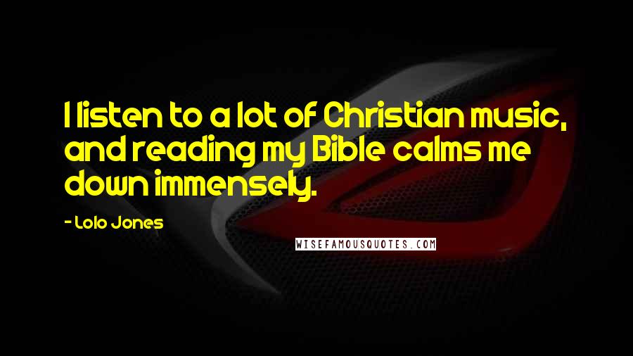 Lolo Jones Quotes: I listen to a lot of Christian music, and reading my Bible calms me down immensely.