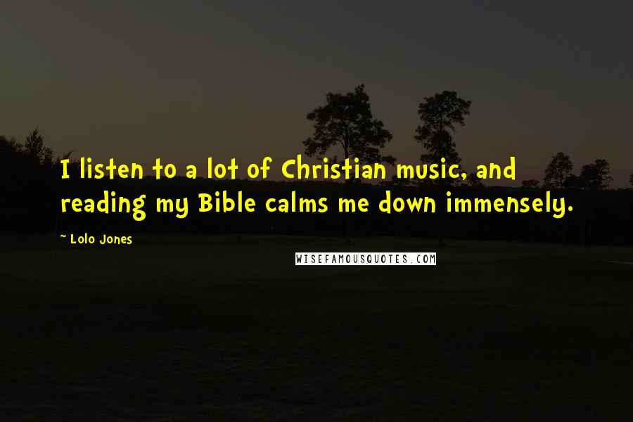 Lolo Jones Quotes: I listen to a lot of Christian music, and reading my Bible calms me down immensely.