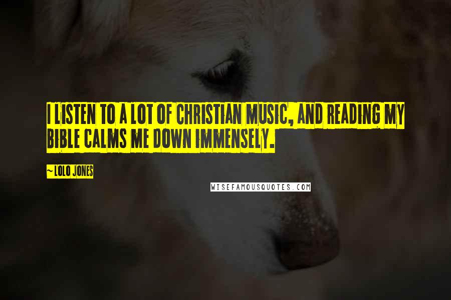 Lolo Jones Quotes: I listen to a lot of Christian music, and reading my Bible calms me down immensely.