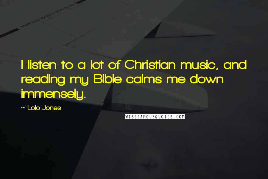 Lolo Jones Quotes: I listen to a lot of Christian music, and reading my Bible calms me down immensely.