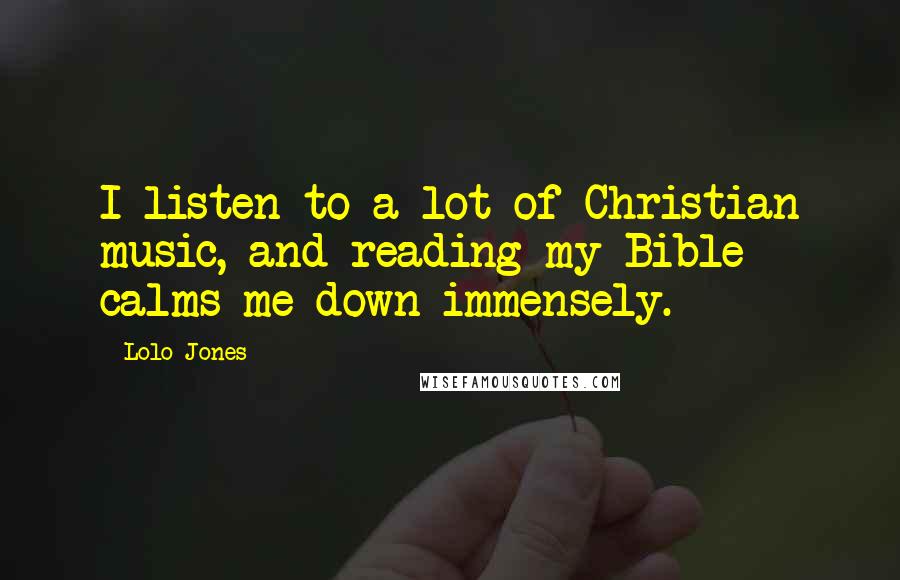 Lolo Jones Quotes: I listen to a lot of Christian music, and reading my Bible calms me down immensely.