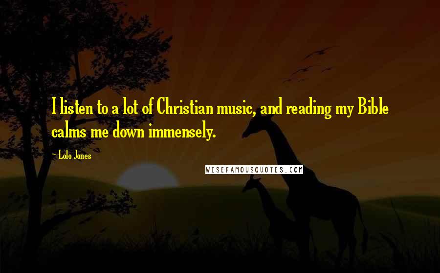 Lolo Jones Quotes: I listen to a lot of Christian music, and reading my Bible calms me down immensely.