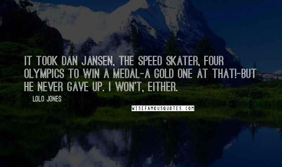 Lolo Jones Quotes: It took Dan Jansen, the speed skater, four Olympics to win a medal-a gold one at that!-but he never gave up. I won't, either.