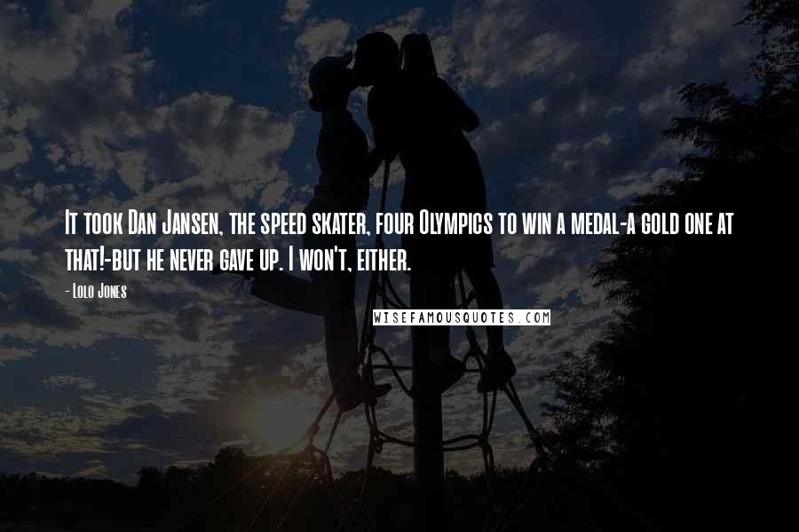 Lolo Jones Quotes: It took Dan Jansen, the speed skater, four Olympics to win a medal-a gold one at that!-but he never gave up. I won't, either.