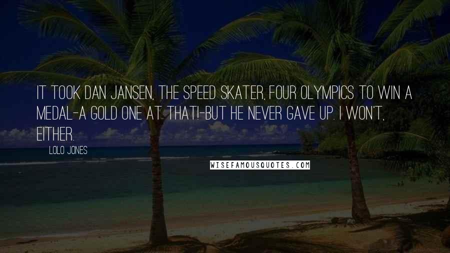 Lolo Jones Quotes: It took Dan Jansen, the speed skater, four Olympics to win a medal-a gold one at that!-but he never gave up. I won't, either.