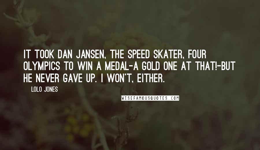 Lolo Jones Quotes: It took Dan Jansen, the speed skater, four Olympics to win a medal-a gold one at that!-but he never gave up. I won't, either.