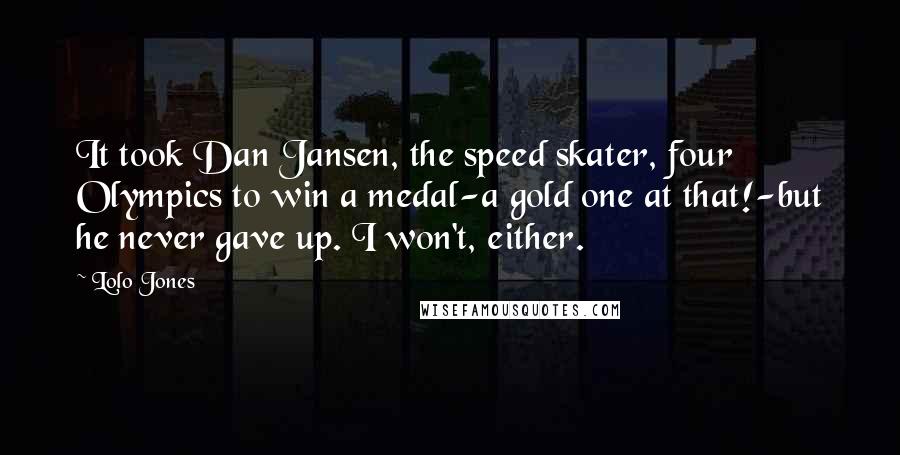Lolo Jones Quotes: It took Dan Jansen, the speed skater, four Olympics to win a medal-a gold one at that!-but he never gave up. I won't, either.