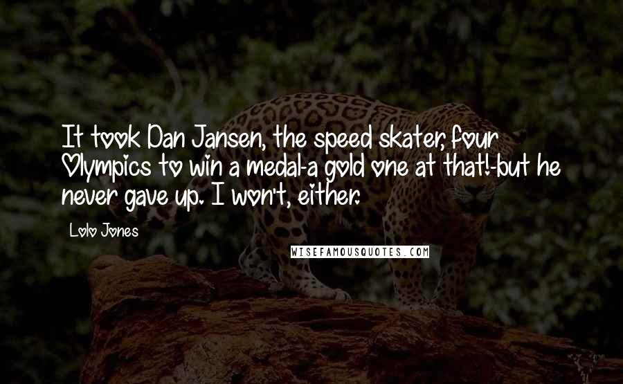 Lolo Jones Quotes: It took Dan Jansen, the speed skater, four Olympics to win a medal-a gold one at that!-but he never gave up. I won't, either.