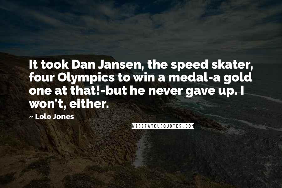 Lolo Jones Quotes: It took Dan Jansen, the speed skater, four Olympics to win a medal-a gold one at that!-but he never gave up. I won't, either.