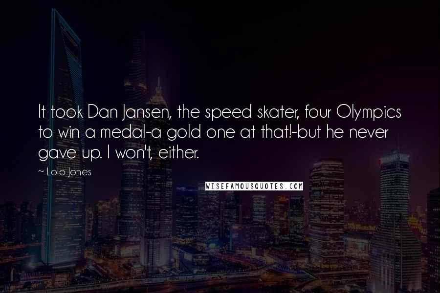 Lolo Jones Quotes: It took Dan Jansen, the speed skater, four Olympics to win a medal-a gold one at that!-but he never gave up. I won't, either.