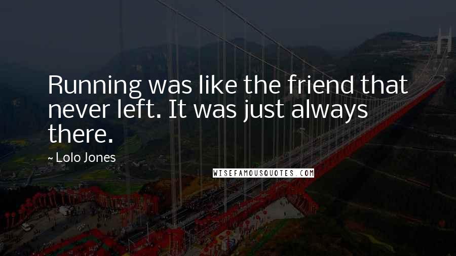 Lolo Jones Quotes: Running was like the friend that never left. It was just always there.
