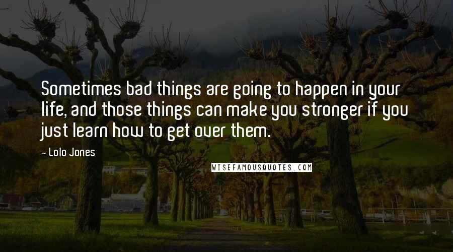 Lolo Jones Quotes: Sometimes bad things are going to happen in your life, and those things can make you stronger if you just learn how to get over them.