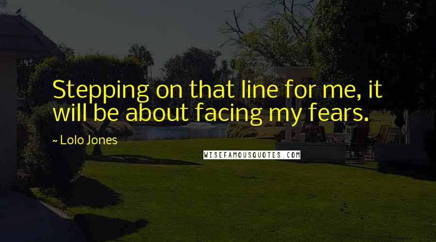 Lolo Jones Quotes: Stepping on that line for me, it will be about facing my fears.