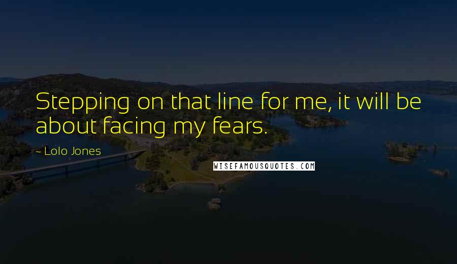 Lolo Jones Quotes: Stepping on that line for me, it will be about facing my fears.