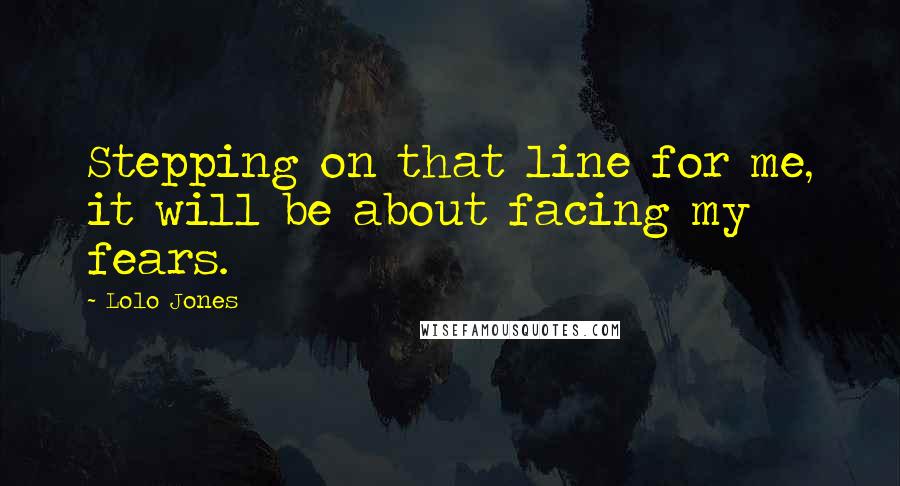 Lolo Jones Quotes: Stepping on that line for me, it will be about facing my fears.