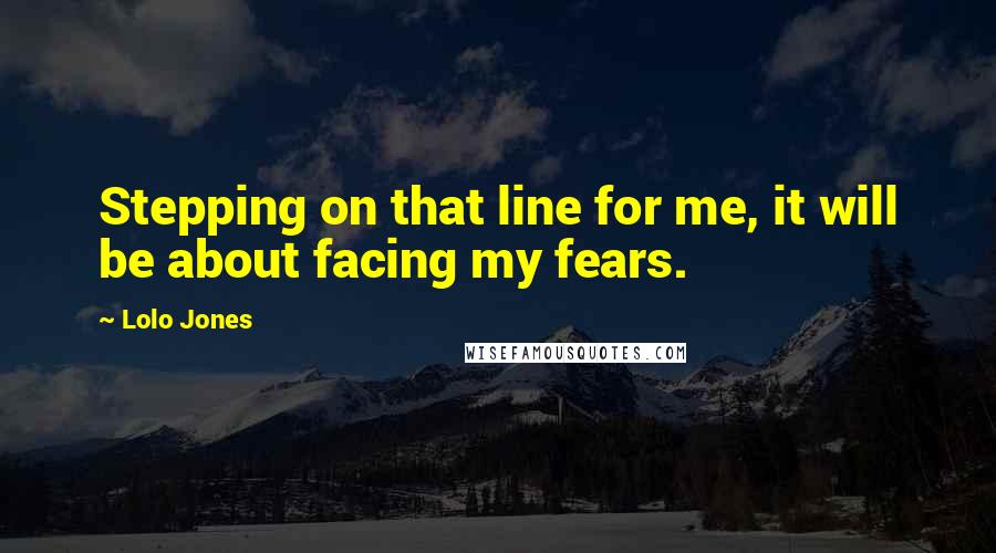 Lolo Jones Quotes: Stepping on that line for me, it will be about facing my fears.