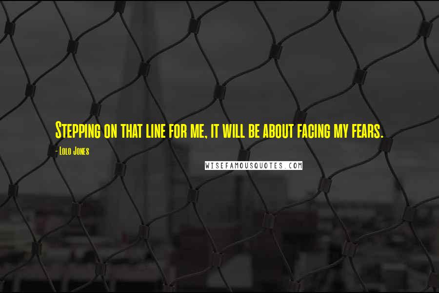 Lolo Jones Quotes: Stepping on that line for me, it will be about facing my fears.