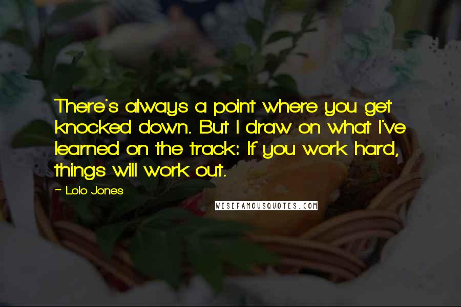 Lolo Jones Quotes: There's always a point where you get knocked down. But I draw on what I've learned on the track: If you work hard, things will work out.