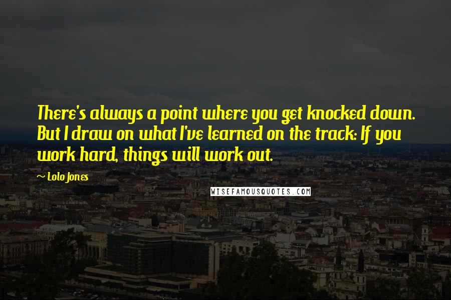 Lolo Jones Quotes: There's always a point where you get knocked down. But I draw on what I've learned on the track: If you work hard, things will work out.