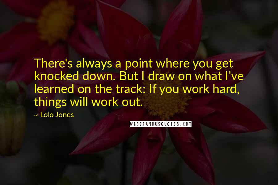 Lolo Jones Quotes: There's always a point where you get knocked down. But I draw on what I've learned on the track: If you work hard, things will work out.