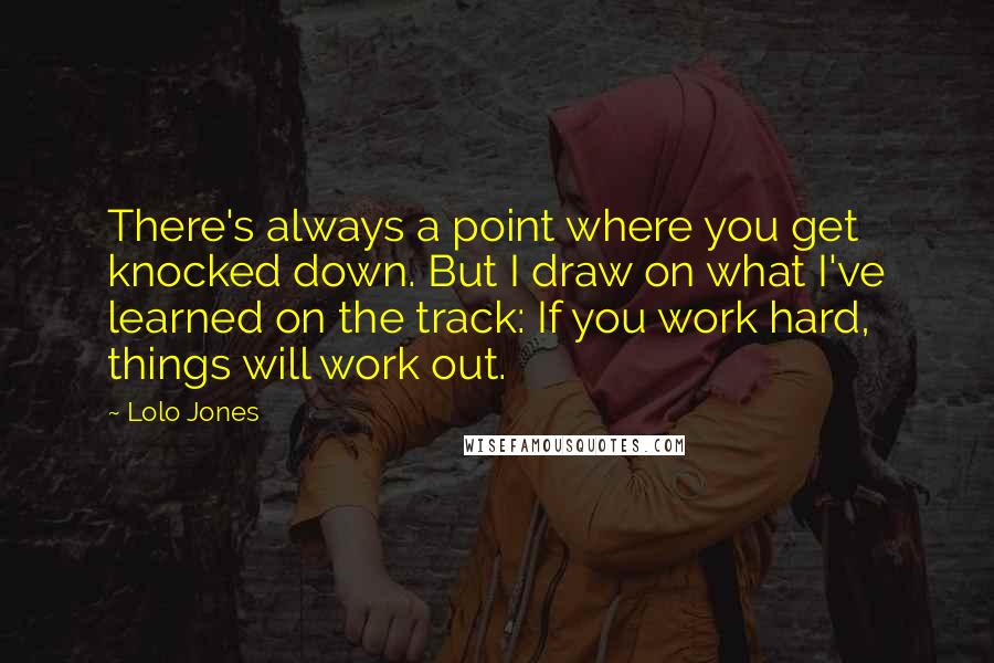 Lolo Jones Quotes: There's always a point where you get knocked down. But I draw on what I've learned on the track: If you work hard, things will work out.