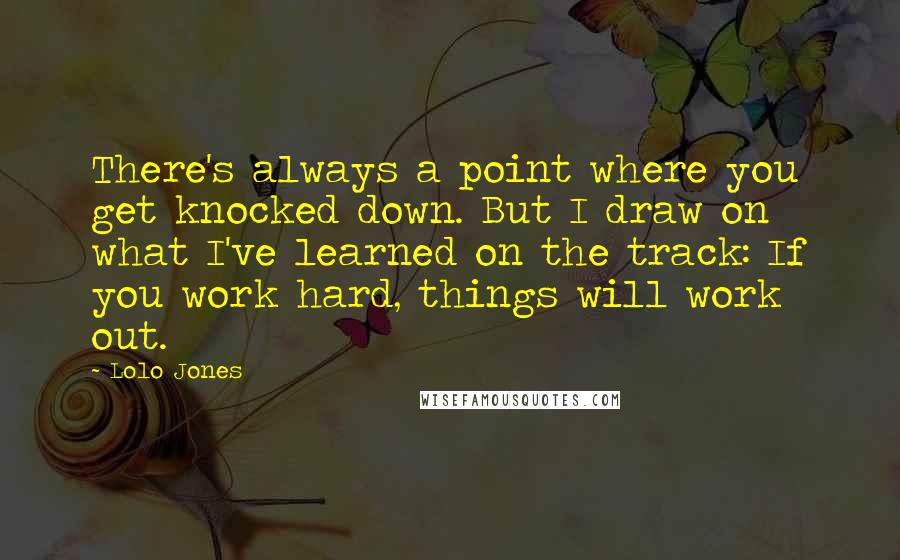 Lolo Jones Quotes: There's always a point where you get knocked down. But I draw on what I've learned on the track: If you work hard, things will work out.