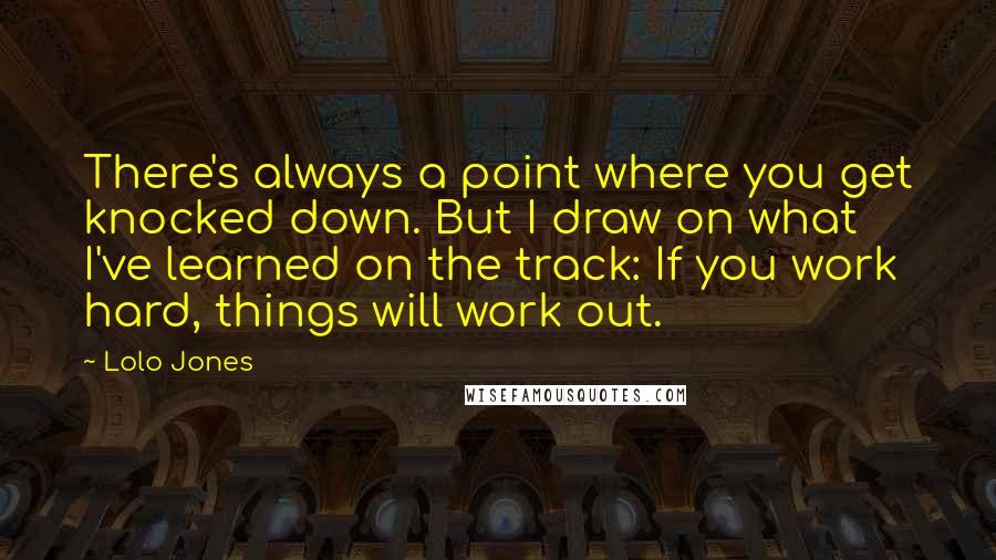 Lolo Jones Quotes: There's always a point where you get knocked down. But I draw on what I've learned on the track: If you work hard, things will work out.