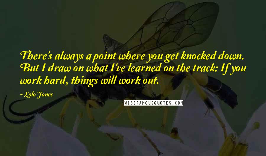 Lolo Jones Quotes: There's always a point where you get knocked down. But I draw on what I've learned on the track: If you work hard, things will work out.