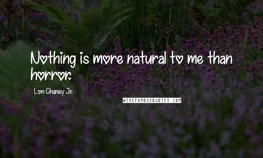 Lon Chaney Jr. Quotes: Nothing is more natural to me than horror.