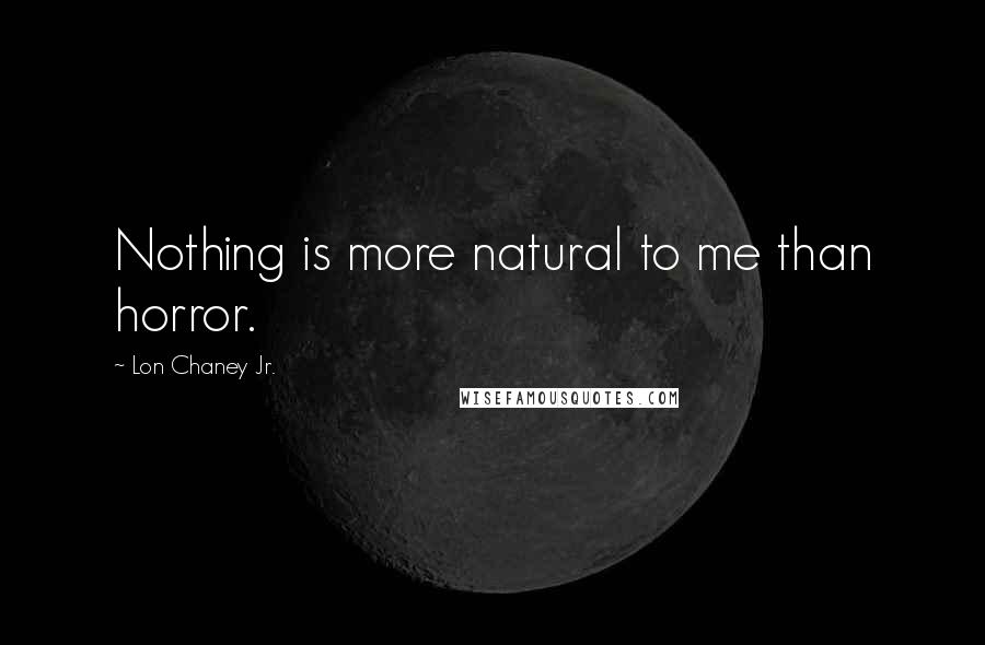 Lon Chaney Jr. Quotes: Nothing is more natural to me than horror.